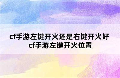 cf手游左键开火还是右键开火好 cf手游左键开火位置